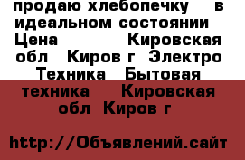 продаю хлебопечку LG в идеальном состоянии › Цена ­ 2 500 - Кировская обл., Киров г. Электро-Техника » Бытовая техника   . Кировская обл.,Киров г.